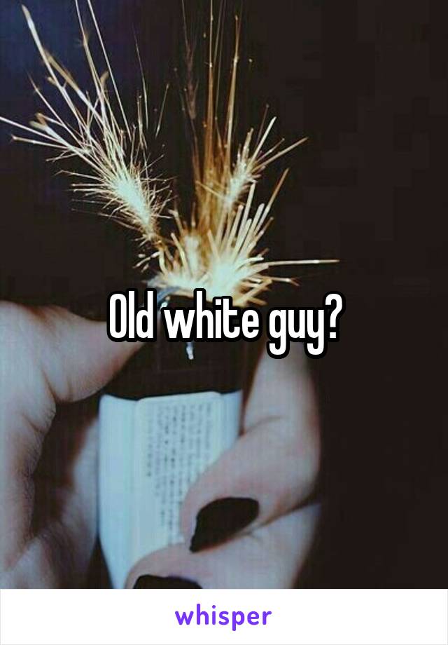 Old white guy?