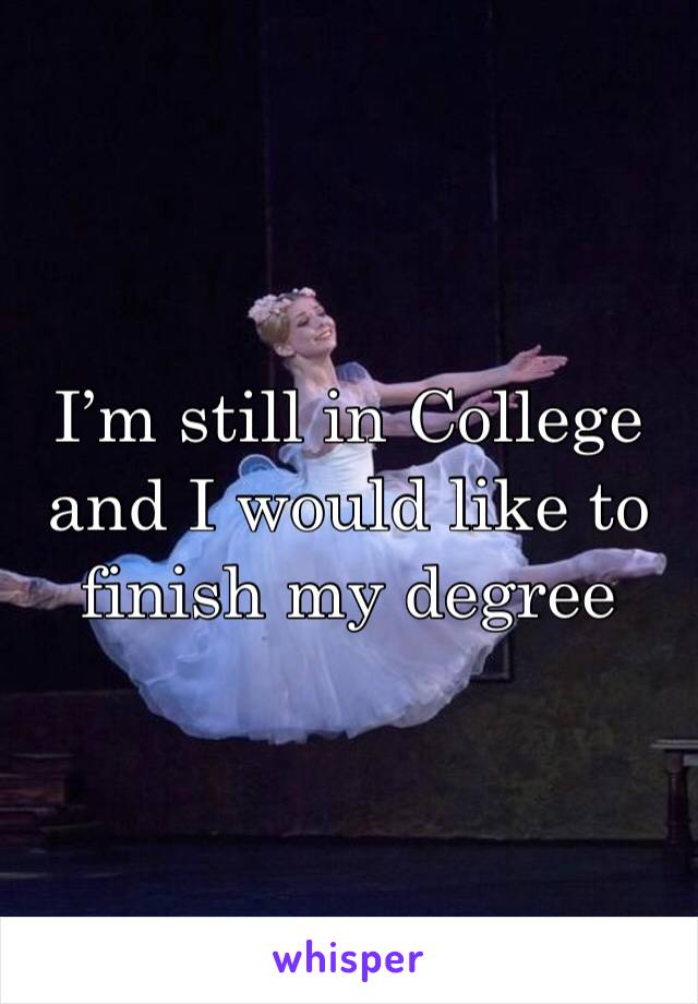 I’m still in College and I would like to finish my degree