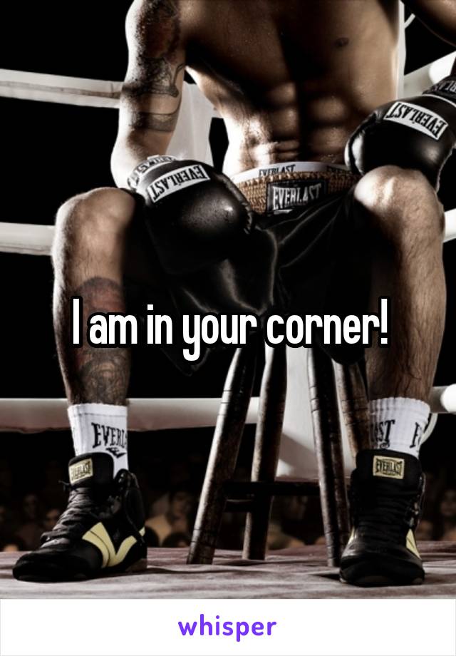I am in your corner!