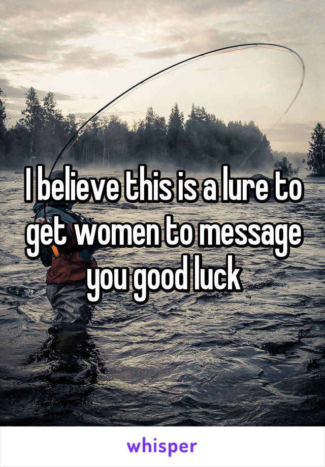 I believe this is a lure to get women to message you good luck