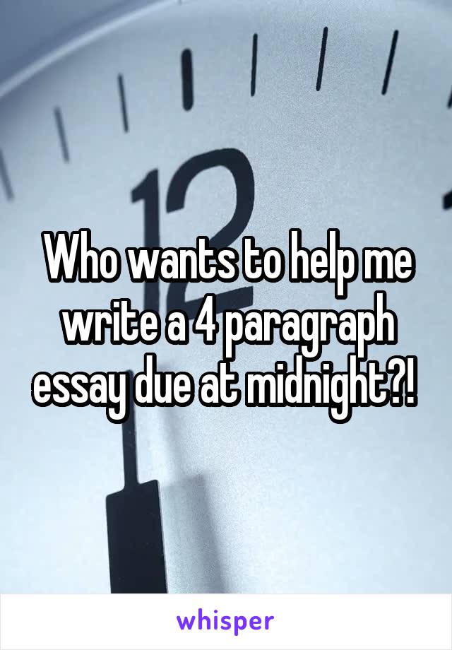 Who wants to help me write a 4 paragraph essay due at midnight?! 