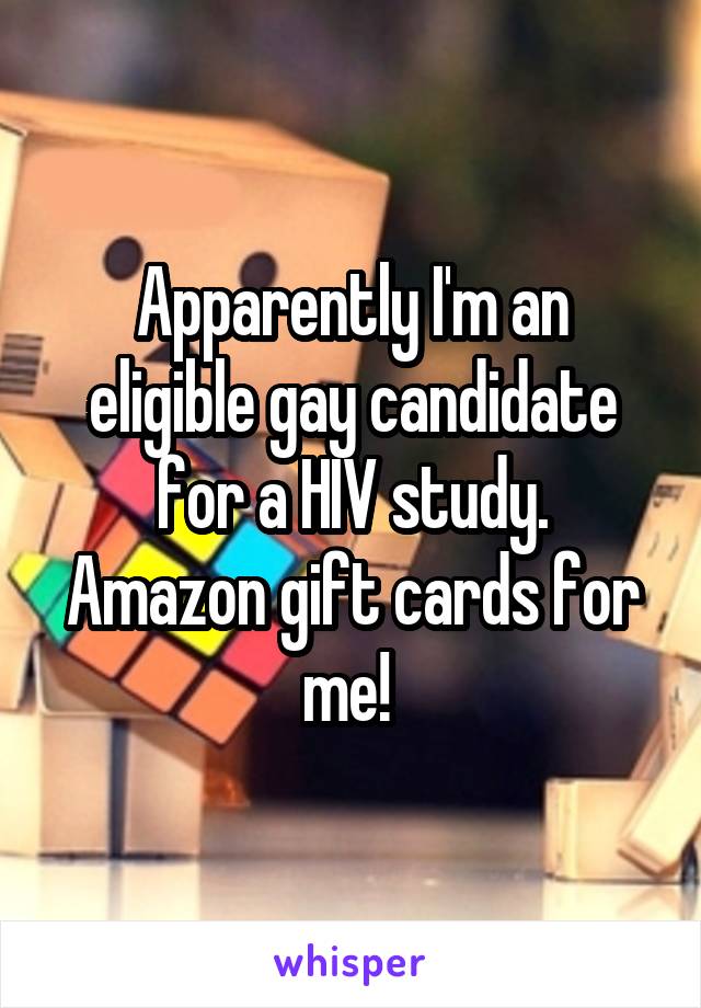 Apparently I'm an eligible gay candidate for a HIV study.
Amazon gift cards for me! 