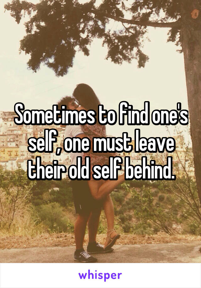 Sometimes to find one's self, one must leave their old self behind.