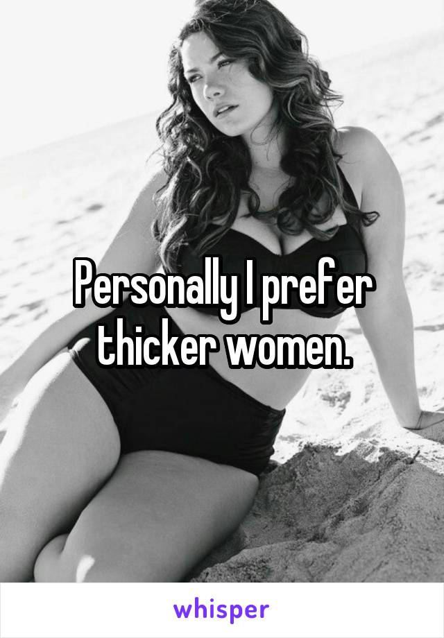 Personally I prefer thicker women.
