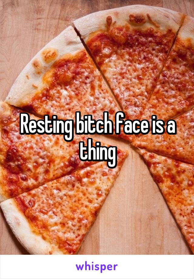 Resting bitch face is a thing