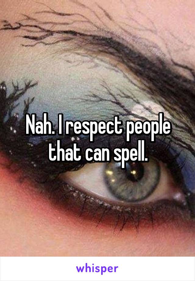 Nah. I respect people that can spell.