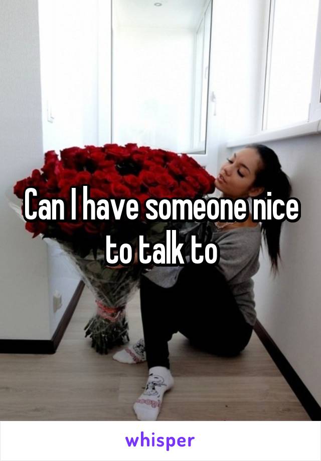Can I have someone nice to talk to