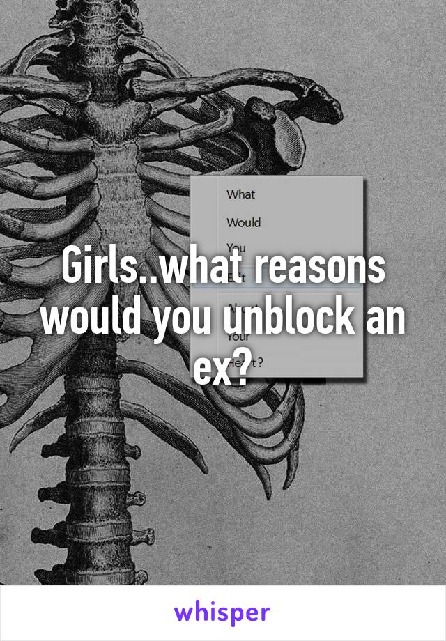 Girls..what reasons would you unblock an ex?