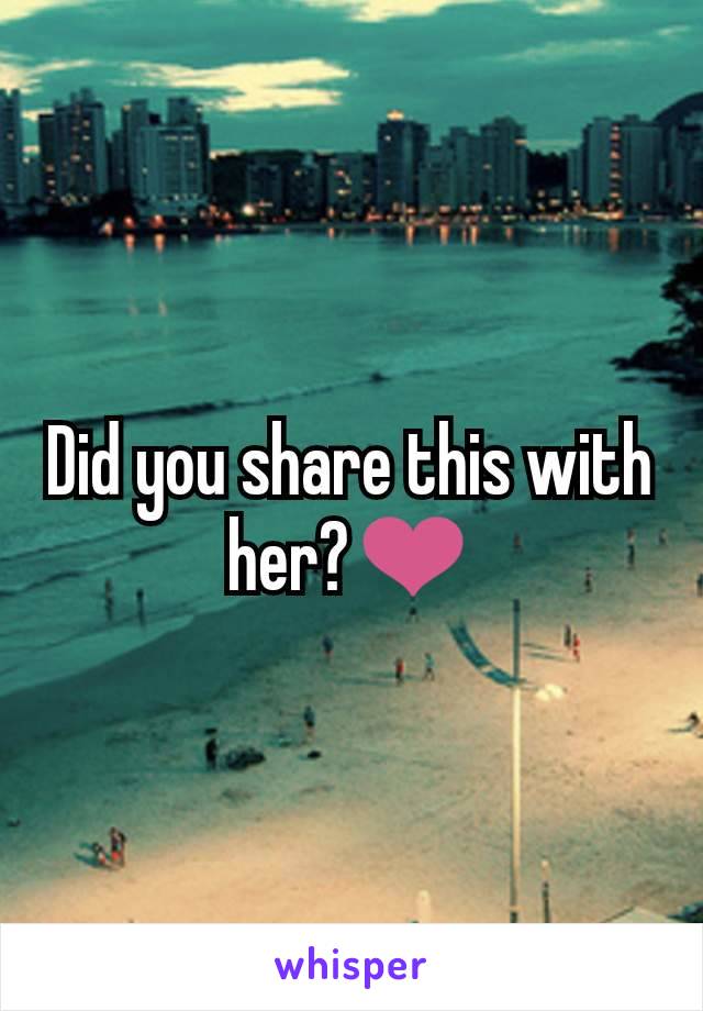 Did you share this with her?❤️