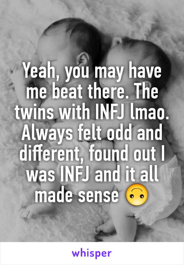Yeah, you may have me beat there. The twins with INFJ lmao.
Always felt odd and different, found out I was INFJ and it all made sense 🙃