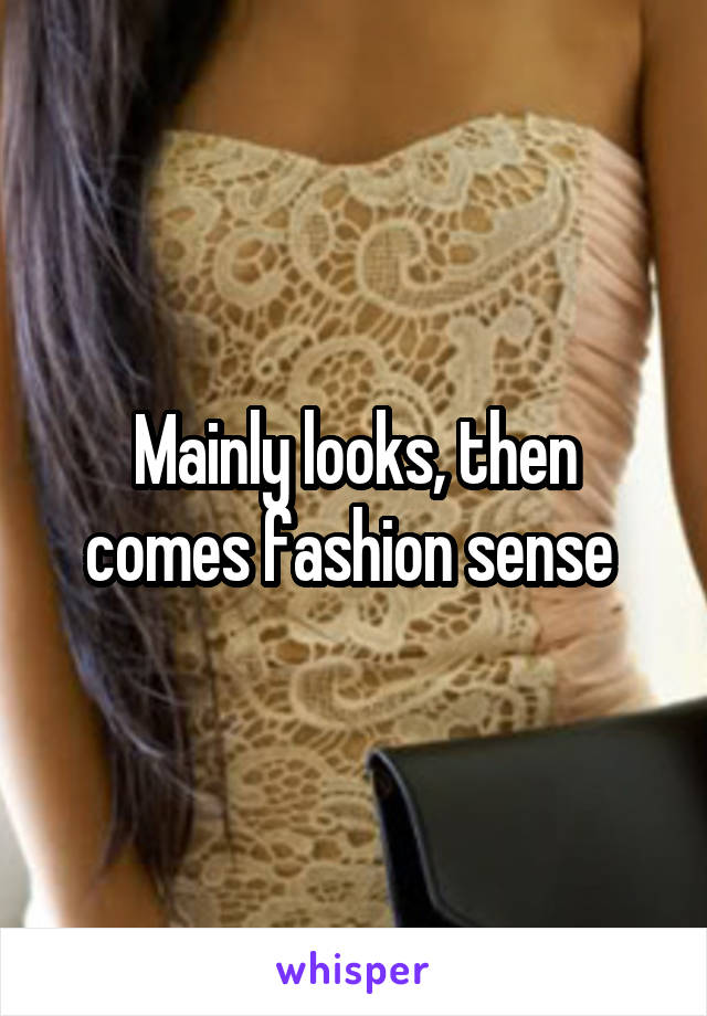 Mainly looks, then comes fashion sense 