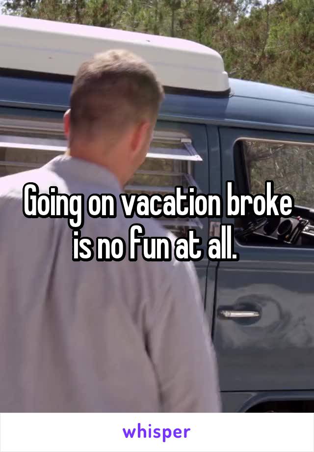 Going on vacation broke is no fun at all. 