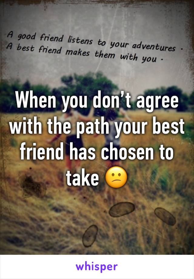 When you don’t agree with the path your best friend has chosen to take 😕