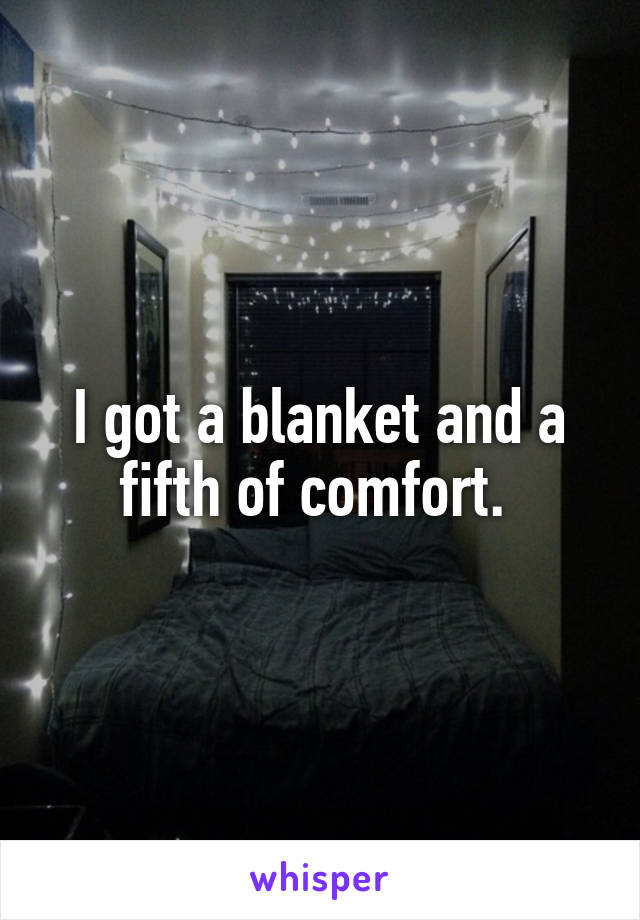 I got a blanket and a fifth of comfort. 
