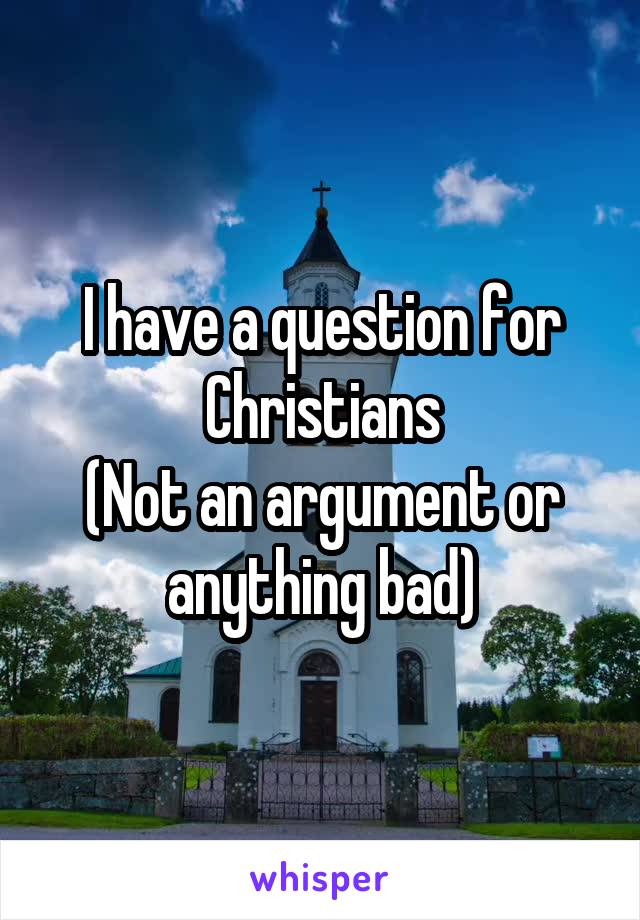 I have a question for Christians
(Not an argument or anything bad)