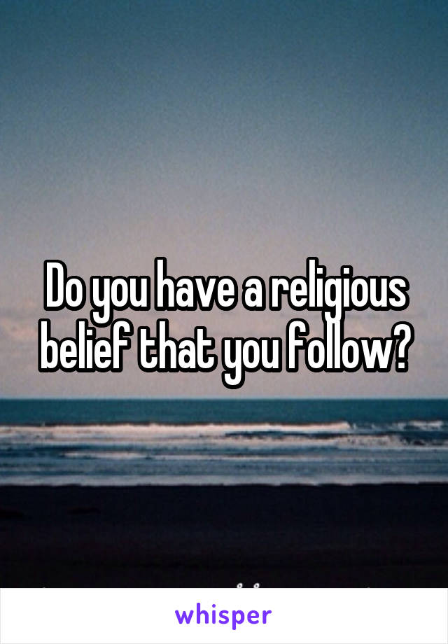 Do you have a religious belief that you follow?