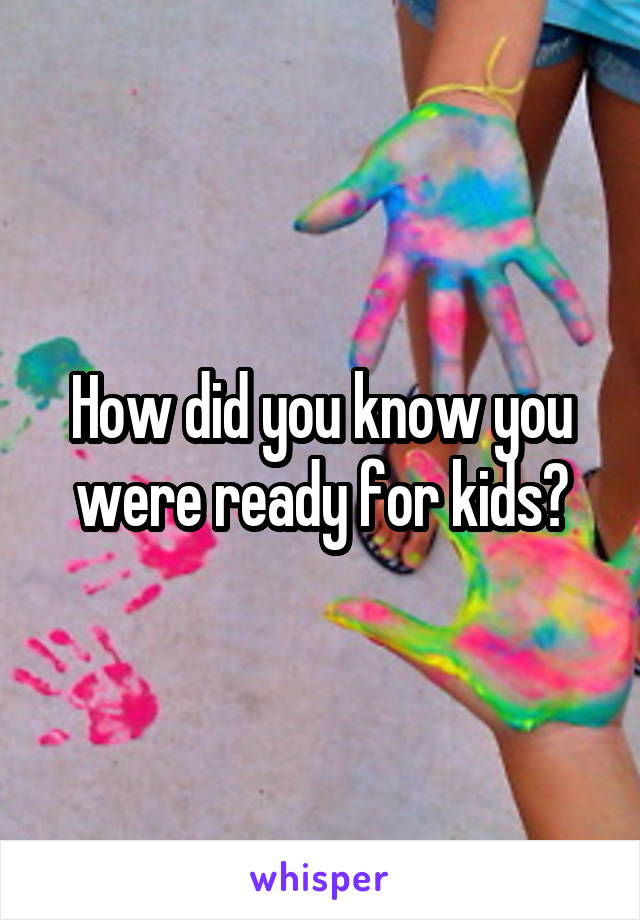 How did you know you were ready for kids?