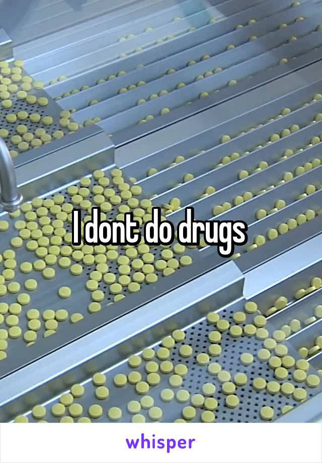 I dont do drugs 