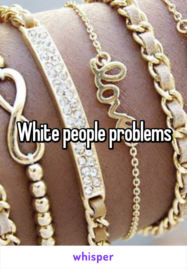 White people problems