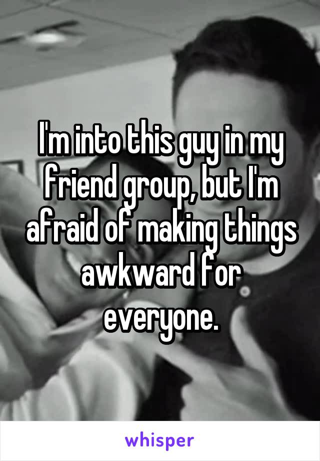 I'm into this guy in my friend group, but I'm afraid of making things awkward for everyone.