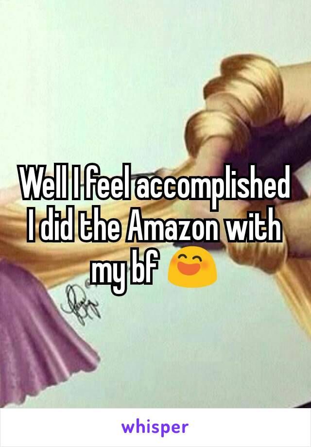 Well I feel accomplished I did the Amazon with my bf 😄