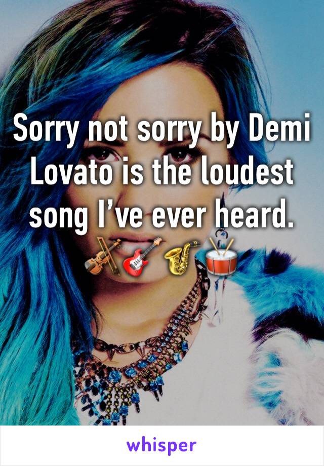 Sorry not sorry by Demi Lovato is the loudest song I’ve ever heard. 🎻🎸🎷🥁