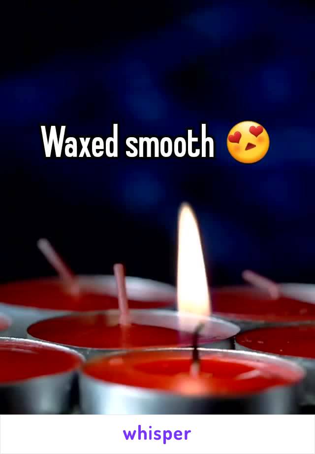 Waxed smooth 😍