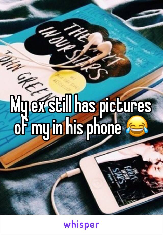 My ex still has pictures of my in his phone 😂