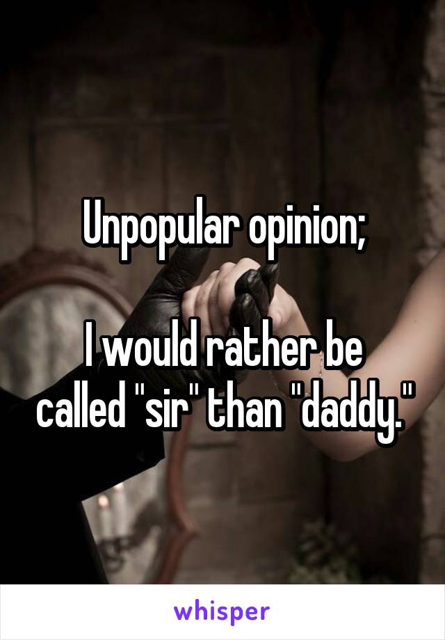 Unpopular opinion;

I would rather be called "sir" than "daddy."