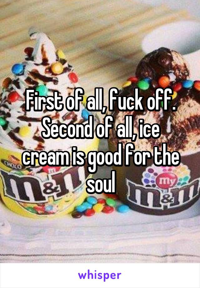 First of all, fuck off.
Second of all, ice cream is good for the soul