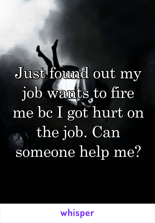 Just found out my job wants to fire me bc I got hurt on the job. Can someone help me?