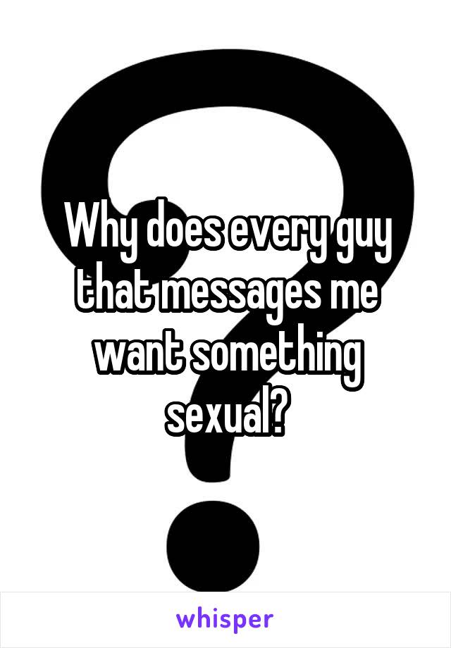 Why does every guy that messages me want something sexual?