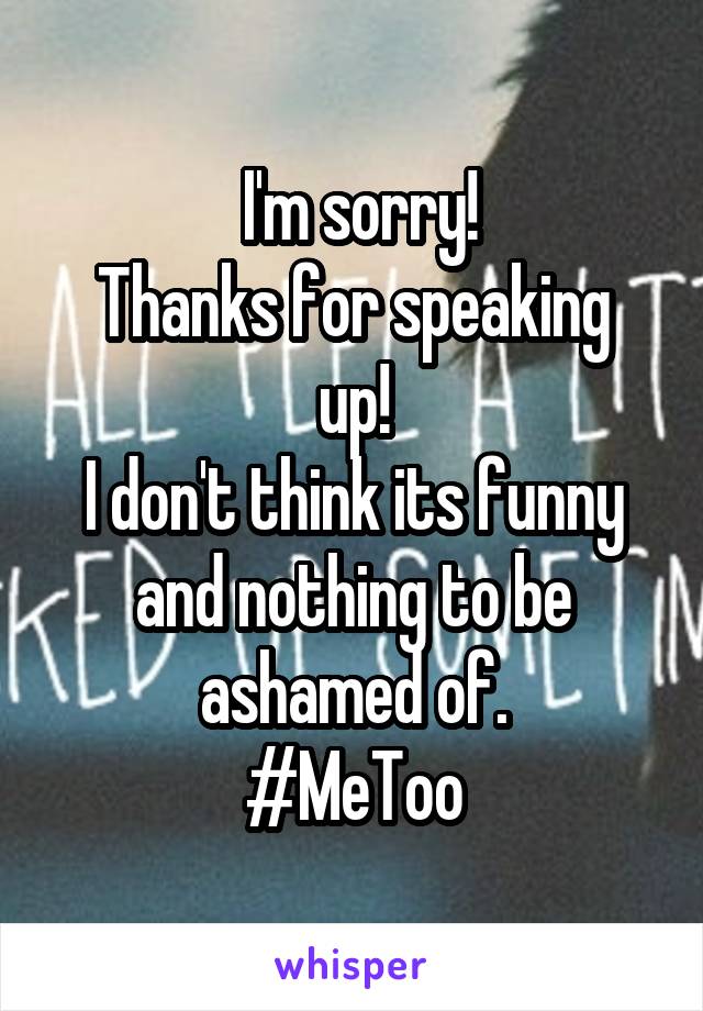 I'm sorry!
Thanks for speaking up!
I don't think its funny and nothing to be ashamed of.
#MeToo