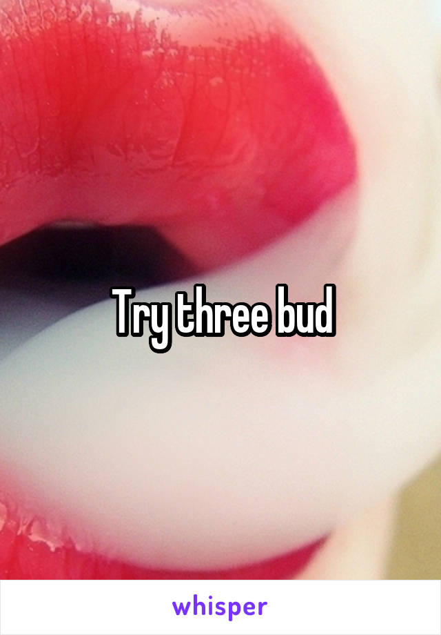 Try three bud