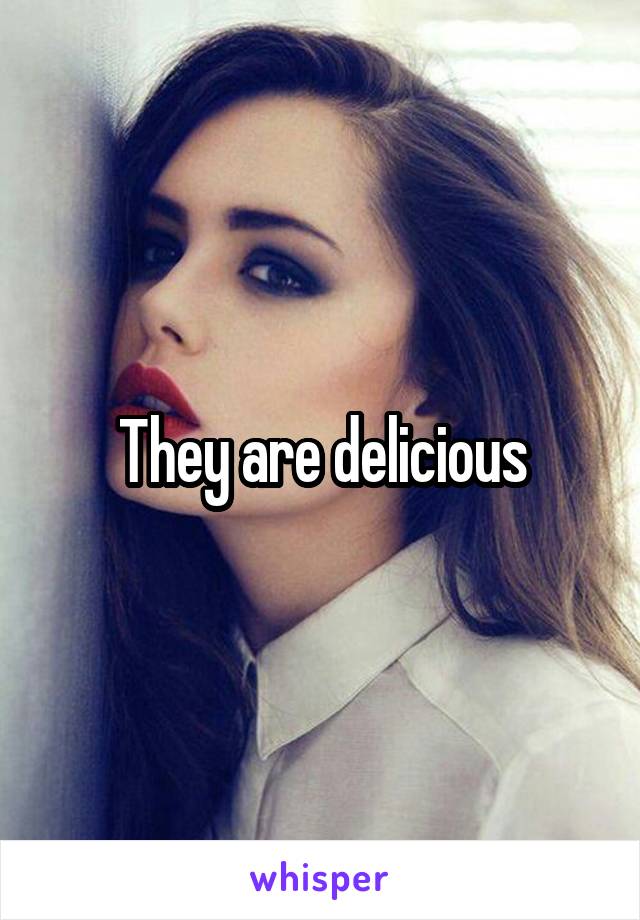 They are delicious