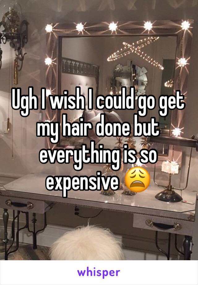 Ugh I wish I could go get my hair done but everything is so expensive 😩