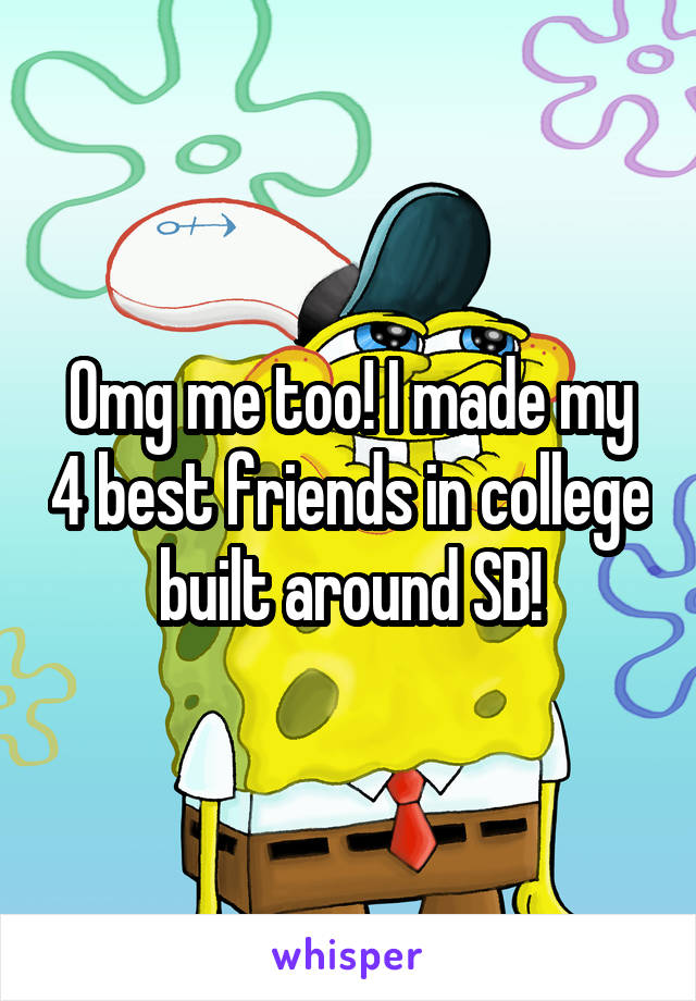 Omg me too! I made my 4 best friends in college built around SB!