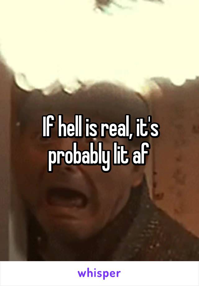 If hell is real, it's probably lit af 