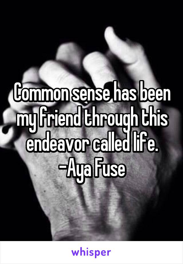 Common sense has been my friend through this endeavor called life.
-Aya Fuse