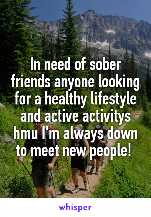 In need of sober friends anyone looking for a healthy lifestyle and active activitys hmu I'm always down to meet new people! 