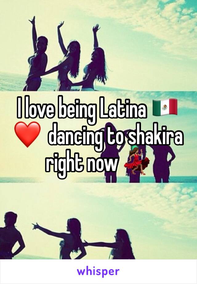 I love being Latina 🇲🇽 ❤️  dancing to shakira right now 💃🏽 