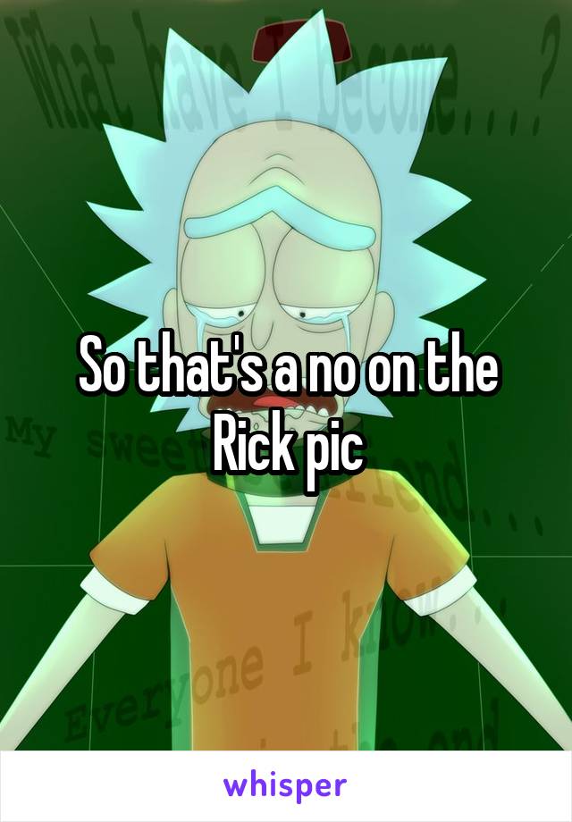 So that's a no on the Rick pic