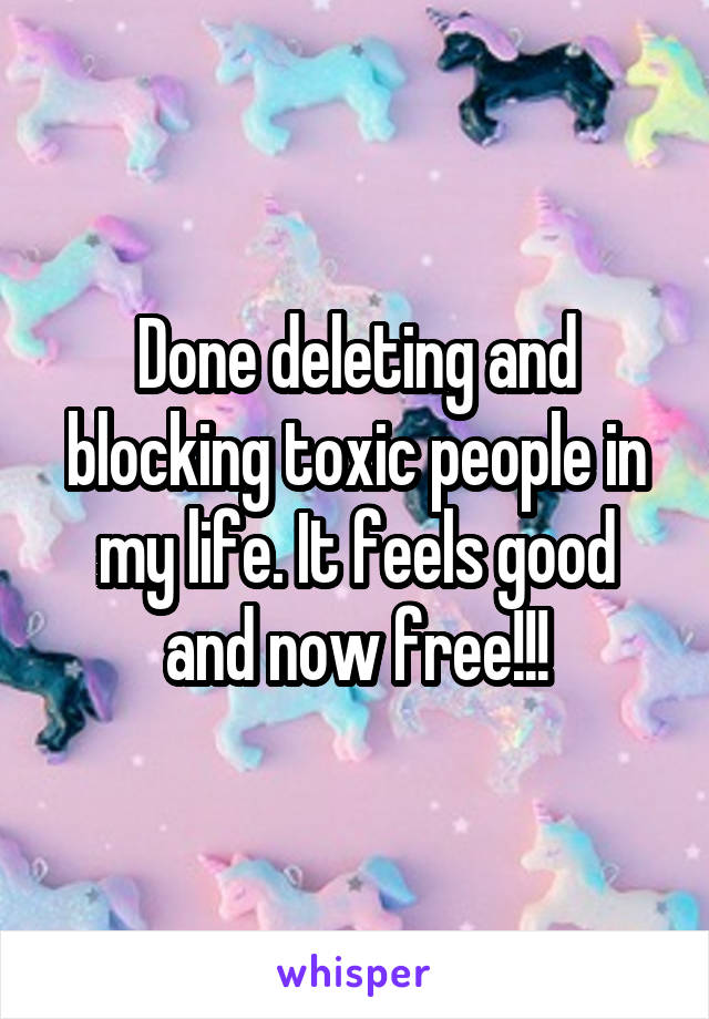 Done deleting and blocking toxic people in my life. It feels good and now free!!!