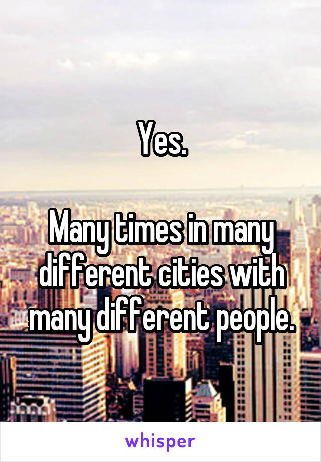 Yes.

Many times in many different cities with many different people.