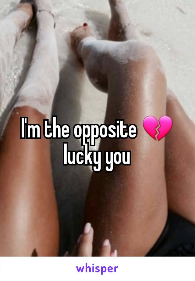 I'm the opposite 💔lucky you