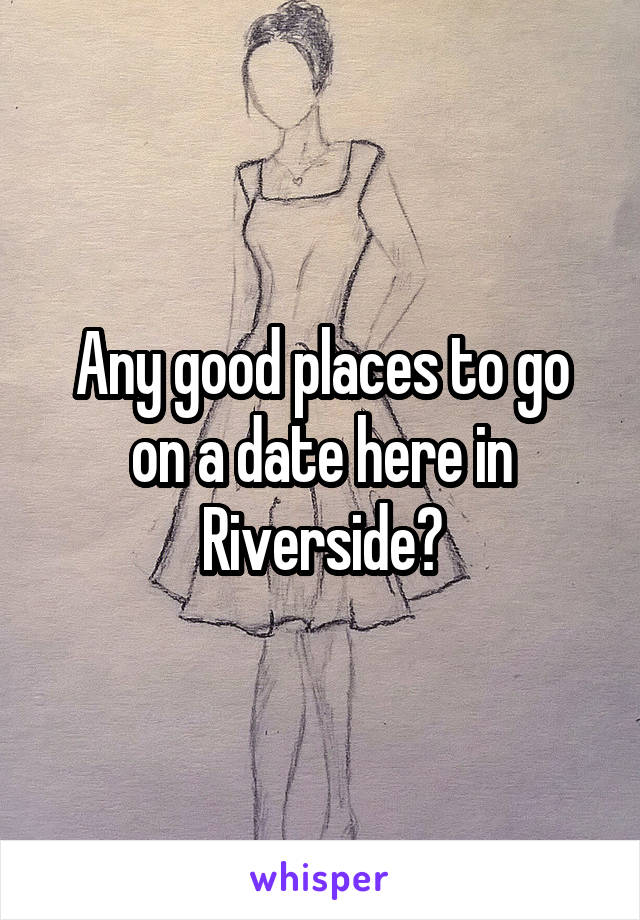Any good places to go on a date here in Riverside?