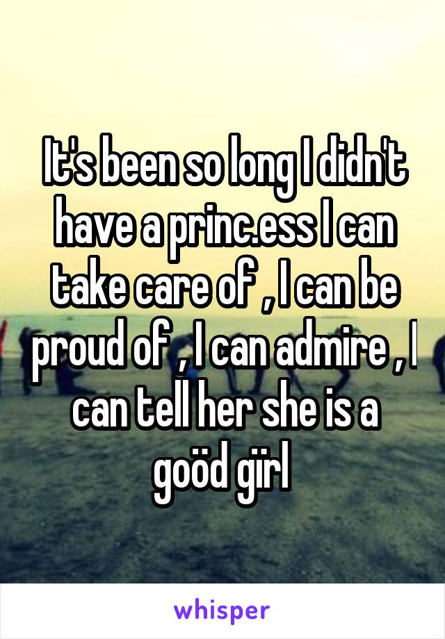It's been so long I didn't have a princ.ess I can take care of , I can be proud of , I can admire , I can tell her she is a goöd gïrl 