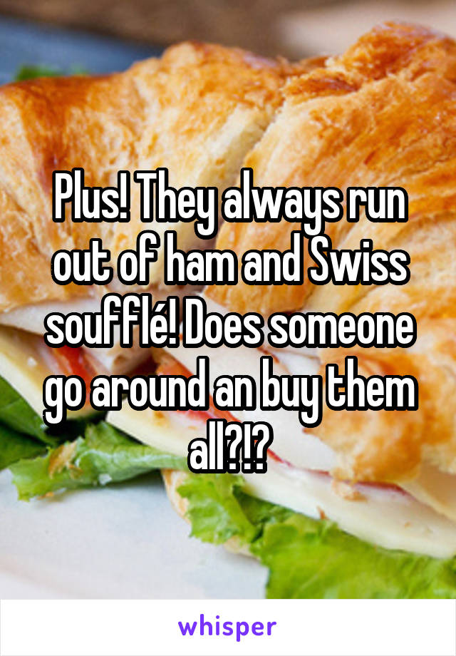 Plus! They always run out of ham and Swiss soufflé! Does someone go around an buy them all?!?