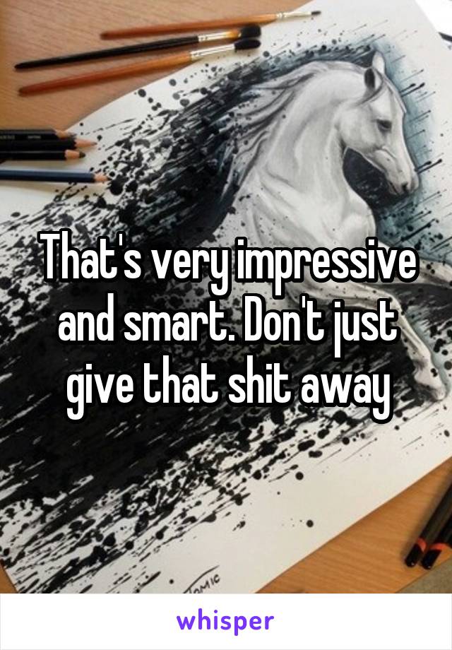 That's very impressive and smart. Don't just give that shit away
