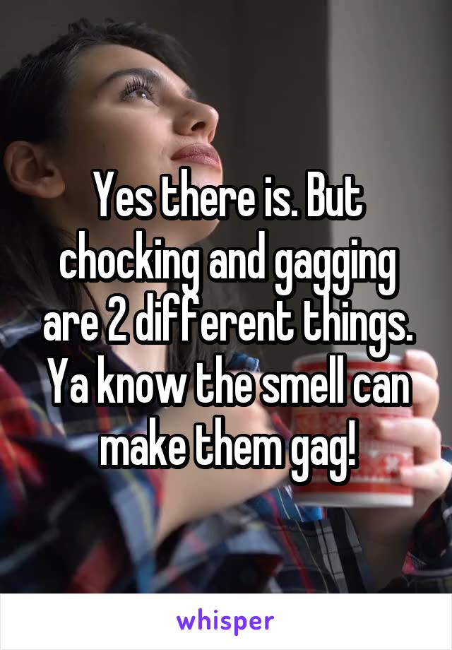Yes there is. But chocking and gagging are 2 different things. Ya know the smell can make them gag!